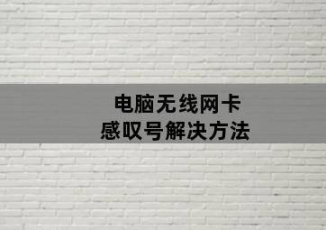 电脑无线网卡感叹号解决方法 电脑无线网卡感叹号解决方法-图片2